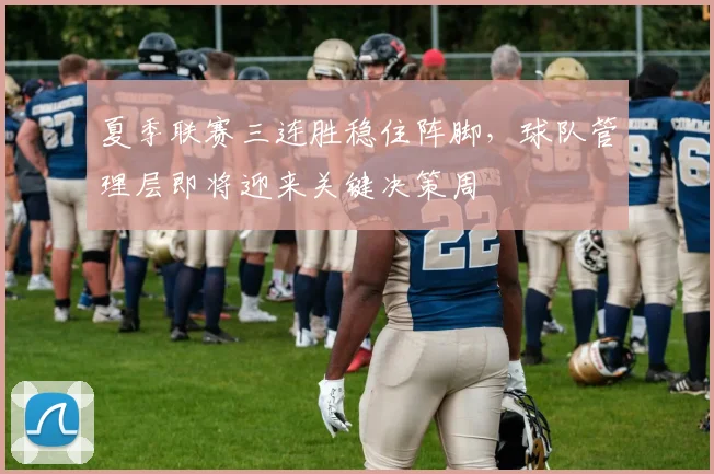 夏季联赛三连胜稳住阵脚，球队管理层即将迎来关键决策周