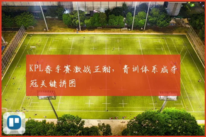 KPL春季赛激战正酣，青训体系成夺冠关键拼图