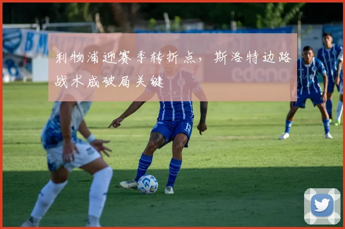 利物浦迎赛季转折点，斯洛特边路战术成破局关键