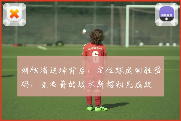 利物浦逆转背后，定位球成制胜密码，克洛普的战术新招初见成效
