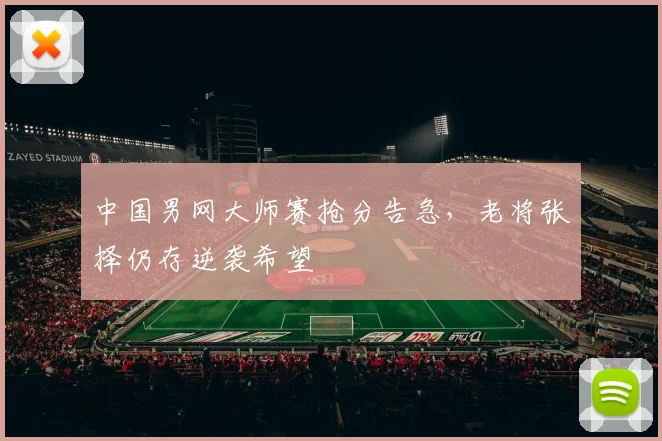 中国男网大师赛抢分告急，老将张择仍存逆袭希望