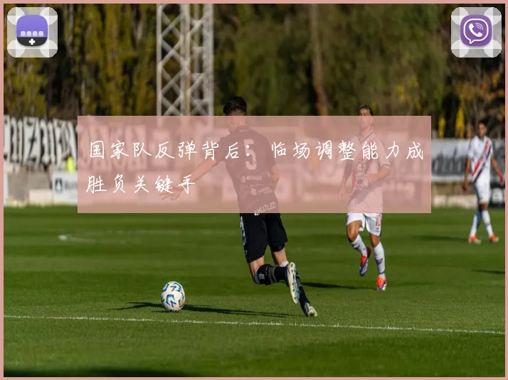 国家队反弹背后：临场调整能力成胜负关键手