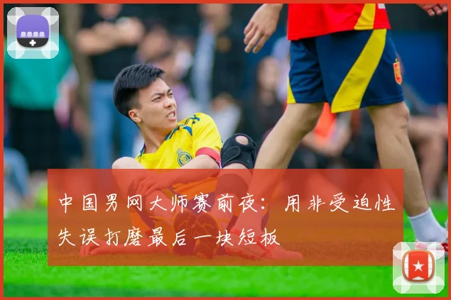 中国男网大师赛前夜：用非受迫性失误打磨最后一块短板